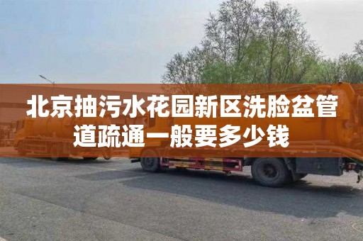 北京抽污水花园新区洗脸盆管道疏通一般要多少钱