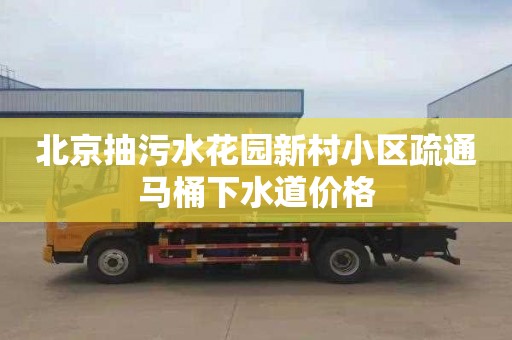 北京抽污水花园新村小区疏通马桶下水道价格