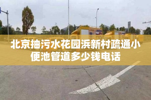 北京抽污水花园浜新村疏通小便池管道多少钱电话