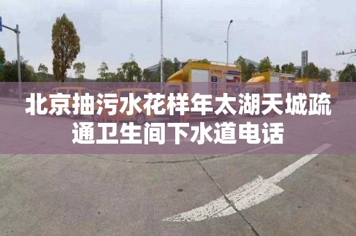 北京抽污水花样年太湖天城疏通卫生间下水道电话
