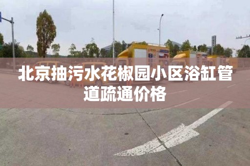 北京抽污水花椒园小区浴缸管道疏通价格