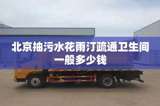 北京抽污水花雨汀疏通卫生间一般多少钱