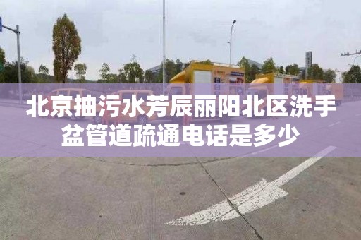 北京抽污水芳辰丽阳北区洗手盆管道疏通电话是多少