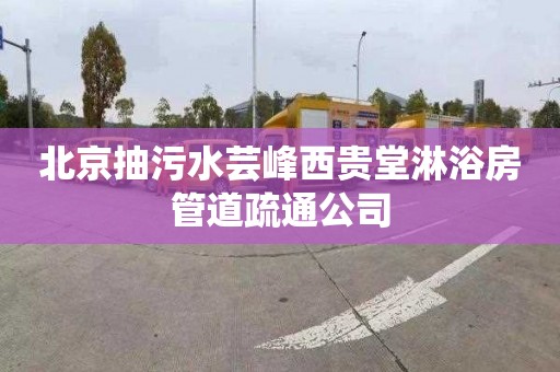 北京抽污水芸峰西贵堂淋浴房管道疏通公司