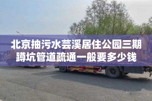 北京抽污水芸溪居住公园三期蹲坑管道疏通一般要多少钱