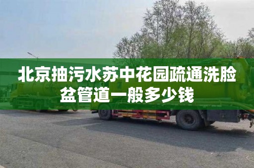 北京抽污水苏中花园疏通洗脸盆管道一般多少钱
