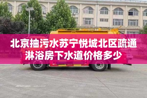 北京抽污水苏宁悦城北区疏通淋浴房下水道价格多少