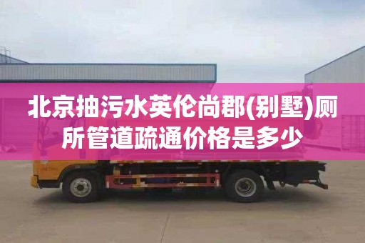 北京抽污水英伦尚郡(别墅)厕所管道疏通价格是多少