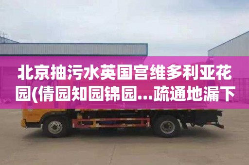 北京抽污水英国宫维多利亚花园(倩园知园锦园...疏通地漏下水道需要多少钱