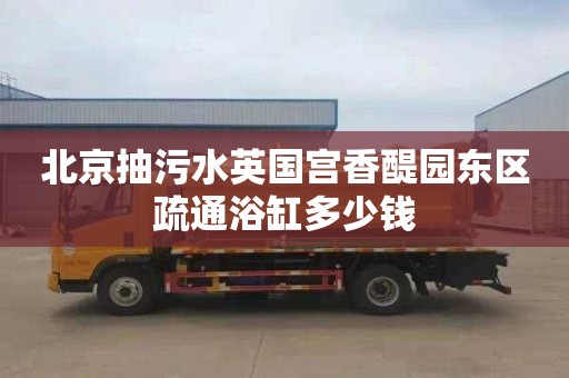 北京抽污水英国宫香醍园东区疏通浴缸多少钱