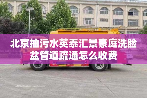 北京抽污水英泰汇景豪庭洗脸盆管道疏通怎么收费
