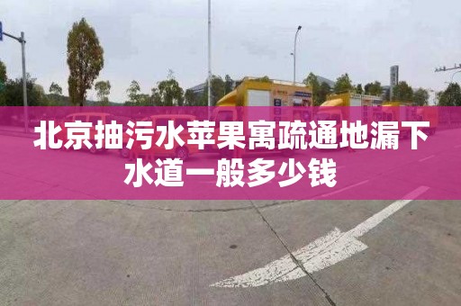北京抽污水苹果寓疏通地漏下水道一般多少钱