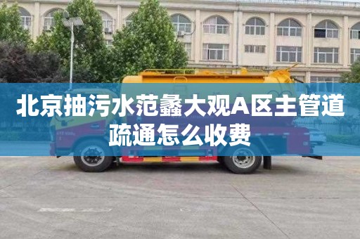 北京抽污水范蠡大观A区主管道疏通怎么收费
