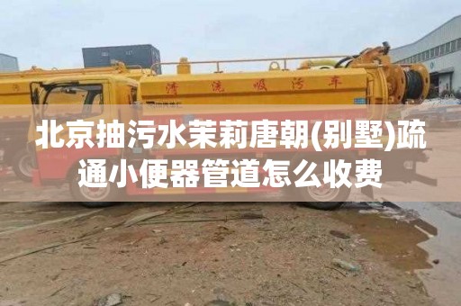北京抽污水茉莉唐朝(别墅)疏通小便器管道怎么收费