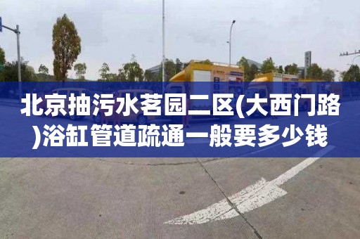 北京抽污水茗园二区(大西门路)浴缸管道疏通一般要多少钱