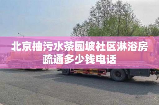 北京抽污水茶园坡社区淋浴房疏通多少钱电话