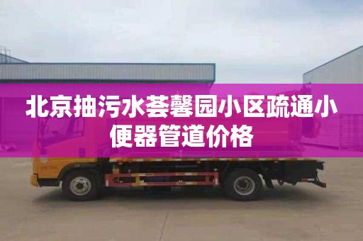 北京抽污水荟馨园小区疏通小便器管道价格
