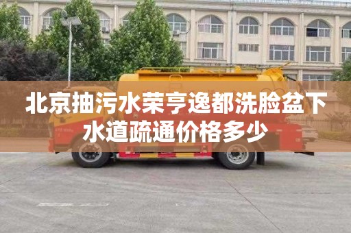 北京抽污水荣亨逸都洗脸盆下水道疏通价格多少