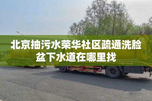 北京抽污水荣华社区疏通洗脸盆下水道在哪里找