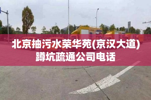 北京抽污水荣华苑(京汉大道)蹲坑疏通公司电话