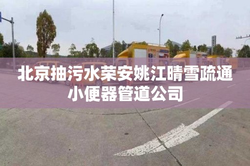 北京抽污水荣安姚江晴雪疏通小便器管道公司