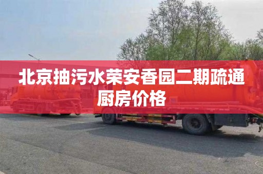 北京抽污水荣安香园二期疏通厨房价格