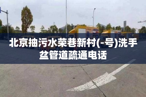 北京抽污水荣巷新村(-号)洗手盆管道疏通电话