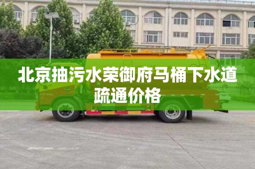 北京抽污水荣御府马桶下水道疏通价格