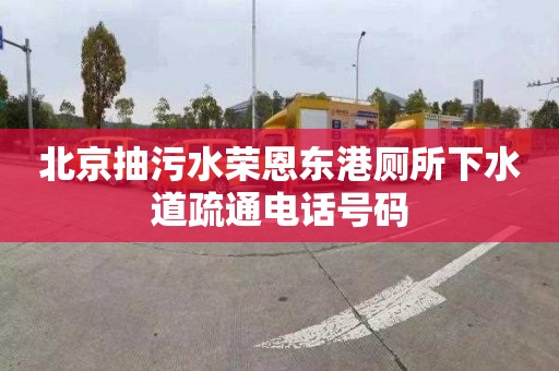 北京抽污水荣恩东港厕所下水道疏通电话号码