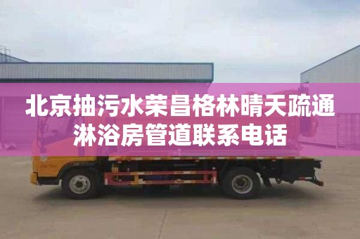 北京抽污水荣昌格林晴天疏通淋浴房管道联系电话