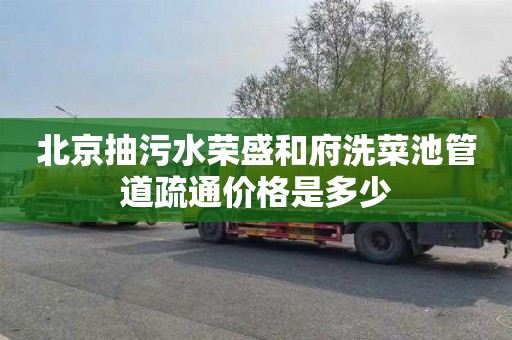 北京抽污水荣盛和府洗菜池管道疏通价格是多少