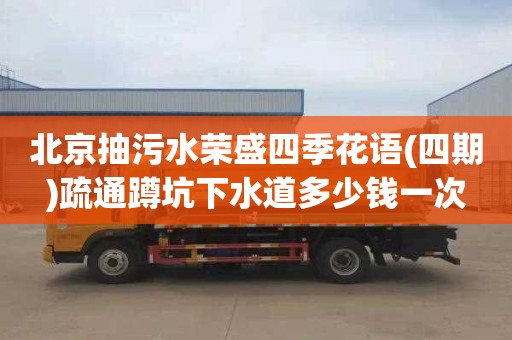 北京抽污水荣盛四季花语(四期)疏通蹲坑下水道多少钱一次