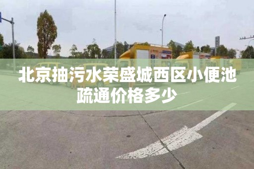 北京抽污水荣盛城西区小便池疏通价格多少