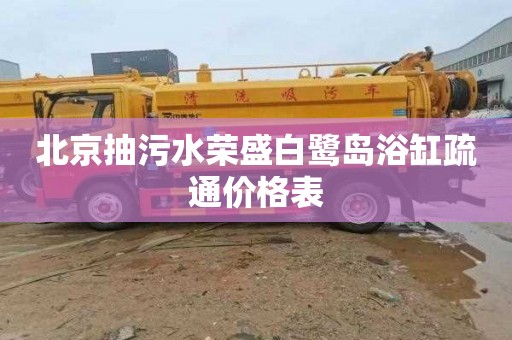 北京抽污水荣盛白鹭岛浴缸疏通价格表