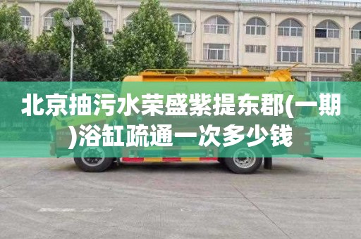 北京抽污水荣盛紫提东郡(一期)浴缸疏通一次多少钱