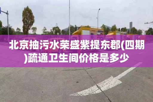 北京抽污水荣盛紫提东郡(四期)疏通卫生间价格是多少