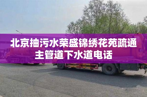 北京抽污水荣盛锦绣花苑疏通主管道下水道电话