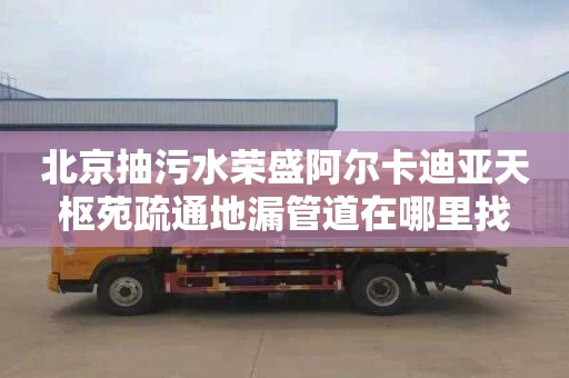 北京抽污水荣盛阿尔卡迪亚天枢苑疏通地漏管道在哪里找