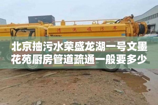 北京抽污水荣盛龙湖一号文墨花苑厨房管道疏通一般要多少钱