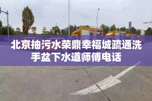 北京抽污水荣鼎幸福城疏通洗手盆下水道师傅电话