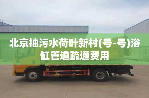 北京抽污水荷叶新村(号-号)浴缸管道疏通费用