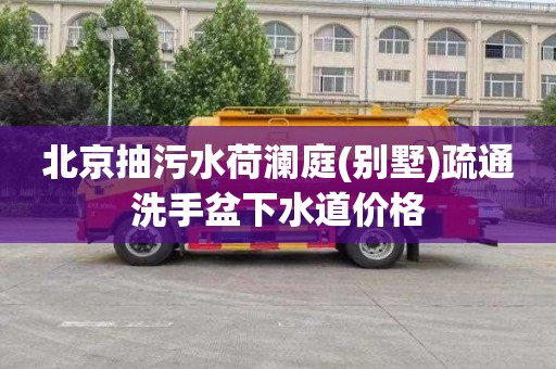 北京抽污水荷澜庭(别墅)疏通洗手盆下水道价格