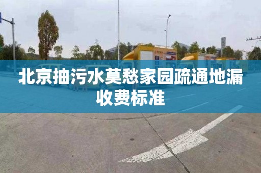 北京抽污水莫愁家园疏通地漏收费标准
