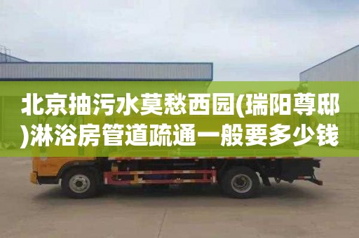 北京抽污水莫愁西园(瑞阳尊邸)淋浴房管道疏通一般要多少钱