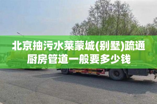 北京抽污水莱蒙城(别墅)疏通厨房管道一般要多少钱