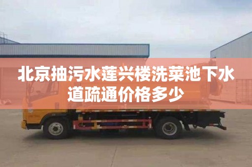 北京抽污水莲兴楼洗菜池下水道疏通价格多少