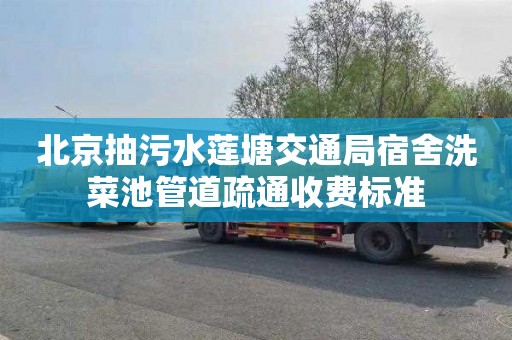 北京抽污水莲塘交通局宿舍洗菜池管道疏通收费标准