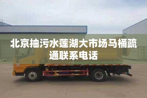 北京抽污水莲湖大市场马桶疏通联系电话