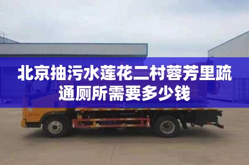 北京抽污水莲花二村蓉芳里疏通厕所需要多少钱