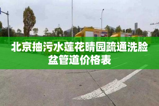 北京抽污水莲花晴园疏通洗脸盆管道价格表